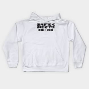 Stop Copying Me You're Not Even Doing It Right Kids Hoodie